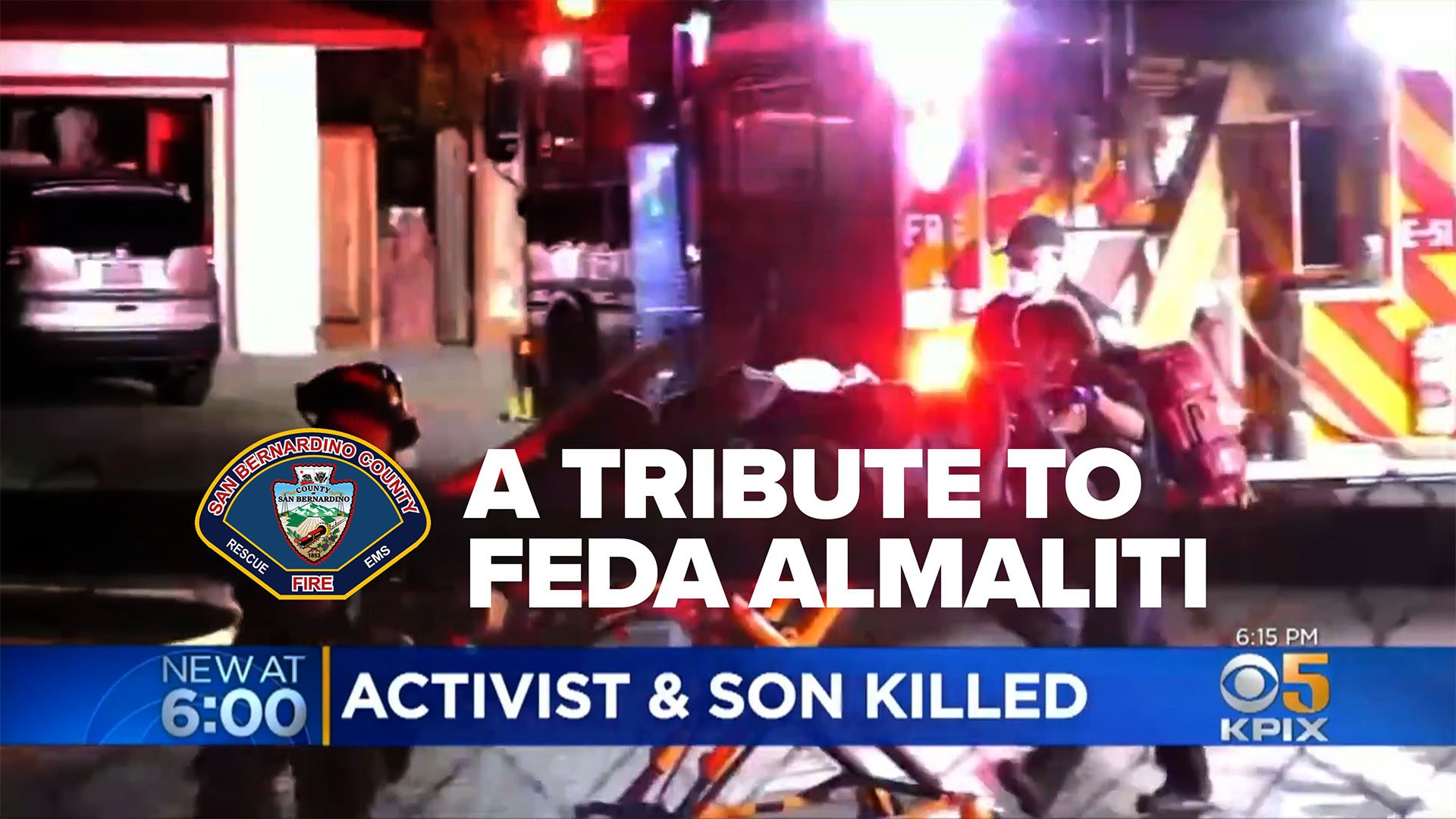 A tribute graphic from CBS station KPIX 5 News, airing at 6:00 PM, honoring Feda Almaliti, an activist who was killed along with her son. The background shows emergency responders and a fire truck at the scene, with bright red and white lights flashing. The text on the image reads: "A TRIBUTE TO FEDA ALMALITI" in bold white letters. A San Bernardino County Fire Department badge is displayed on the left. At the bottom, a news ticker in blue reads: "ACTIVIST & SON KILLED." The timestamp "6:15 PM" and KPIX 5 logo appear in the bottom right corner.